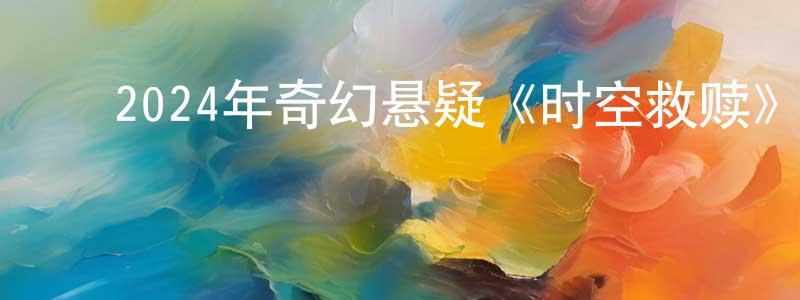 曹艳东的动漫综艺大全,2024年奇幻悬疑《时空救赎》HD国语中字迅雷下载_电影天堂